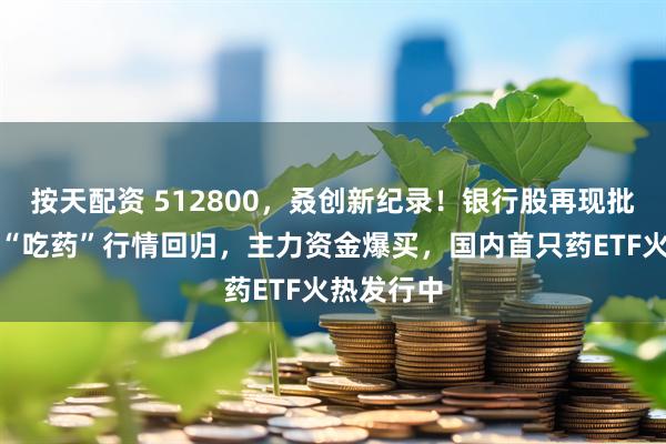 按天配资 512800，叒创新纪录！银行股再现批量新高！“吃药”行情回归，主力资金爆买，国内首只药ETF火热发行中