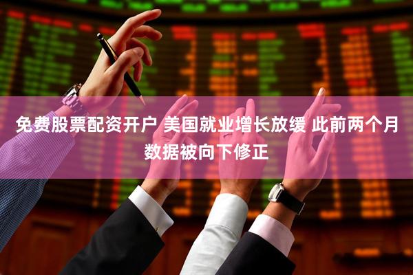 免费股票配资开户 美国就业增长放缓 此前两个月数据被向下修正