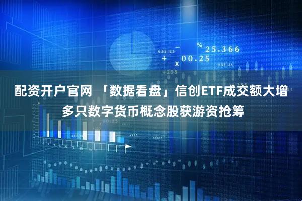 配资开户官网 「数据看盘」信创ETF成交额大增 多只数字货币概念股获游资抢筹