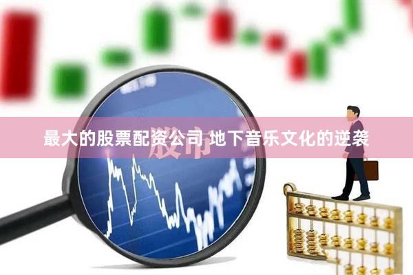 最大的股票配资公司 地下音乐文化的逆袭