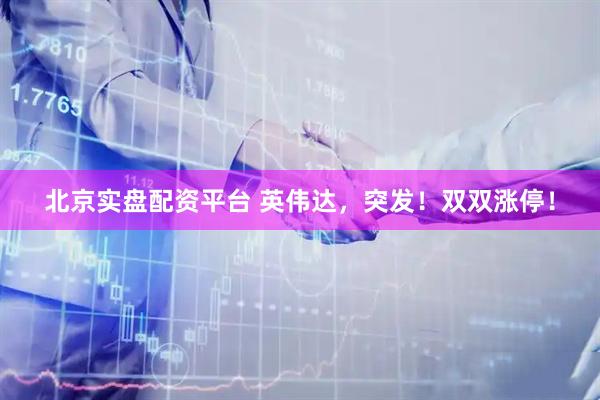 北京实盘配资平台 英伟达，突发！双双涨停！