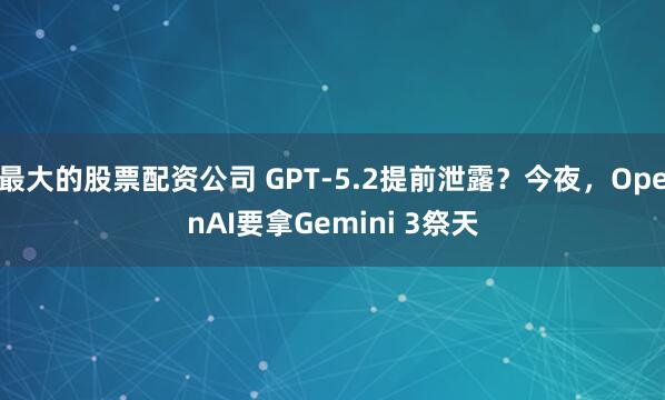 最大的股票配资公司 GPT-5.2提前泄露?今夜,OpenAI要拿Gemini 3祭天