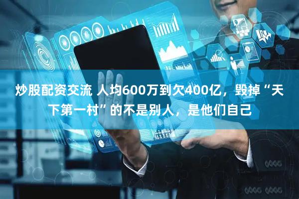 炒股配资交流 人均600万到欠400亿，毁掉“天下第一村”的不是别人，是他们自己