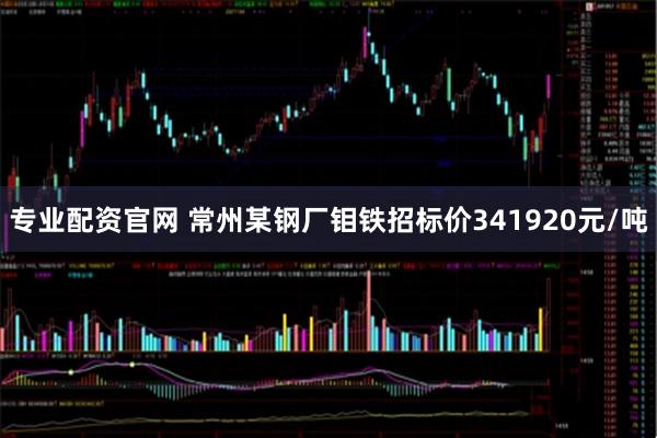 专业配资官网 常州某钢厂钼铁招标价341920元/吨